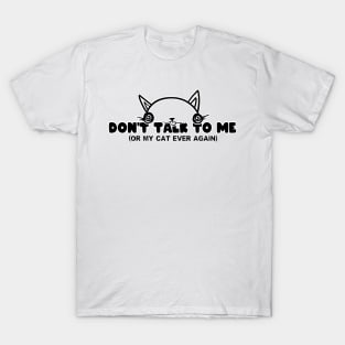 Don't Talk To Me Or My Cat T-Shirt